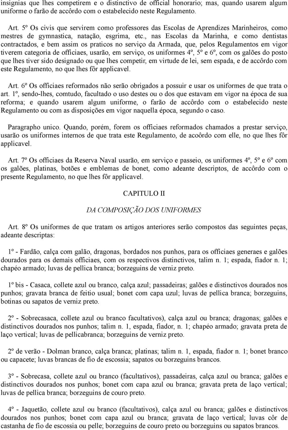 , nas Escolas da Marinha, e como dentistas contractados, e bem assim os praticos no serviço da Armada, que, pelos Regulamentos em vigor tiverem categoria de officiaes, usarão, em serviço, os