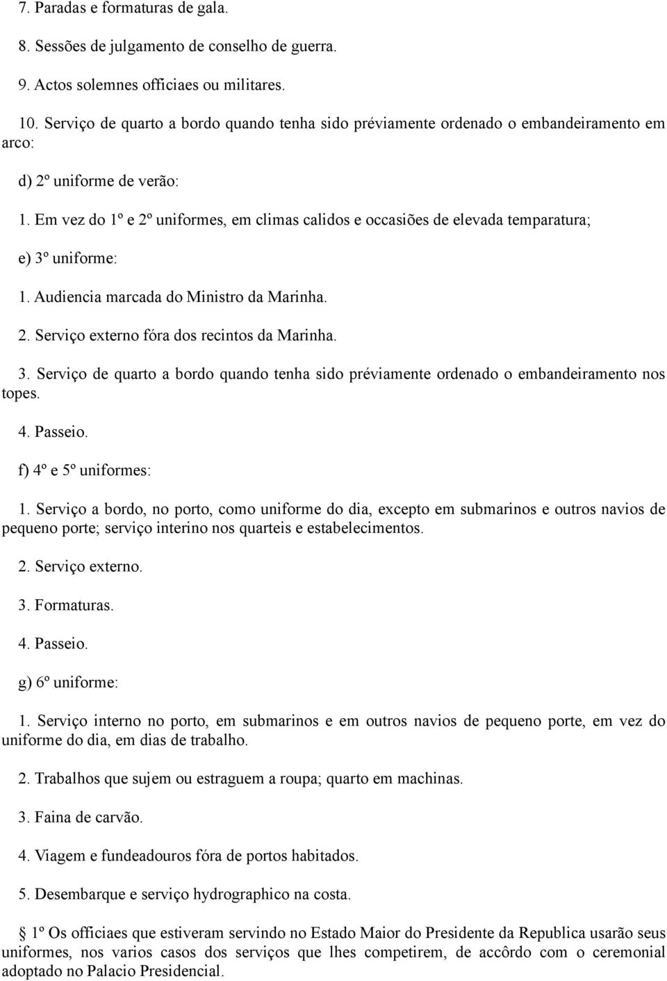 Em vez do 1º e 2º uniformes, em climas calidos e occasiões de elevada temparatura; e) 3º uniforme: 1. Audiencia marcada do Ministro da Marinha. 2. Serviço externo fóra dos recintos da Marinha. 3. Serviço de quarto a bordo quando tenha sido préviamente ordenado o embandeiramento nos topes.