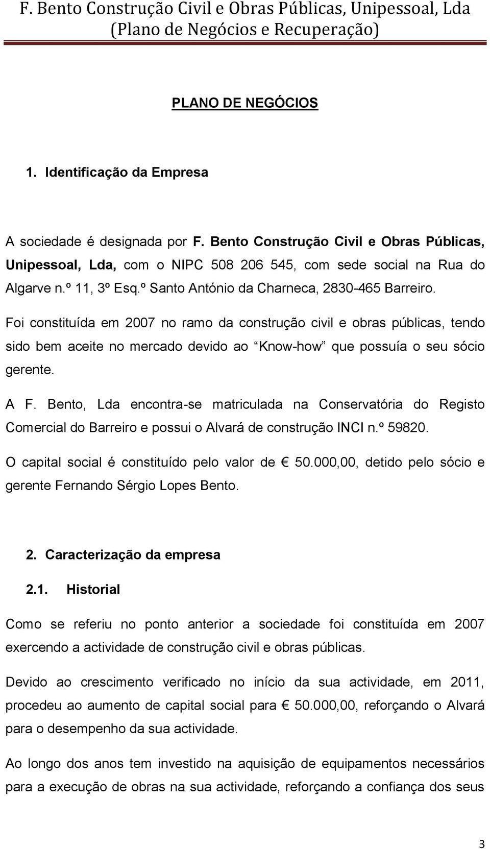 Foi constituída em 2007 no ramo da construção civil e obras públicas, tendo sido bem aceite no mercado devido ao Know-how que possuía o seu sócio gerente. A F.