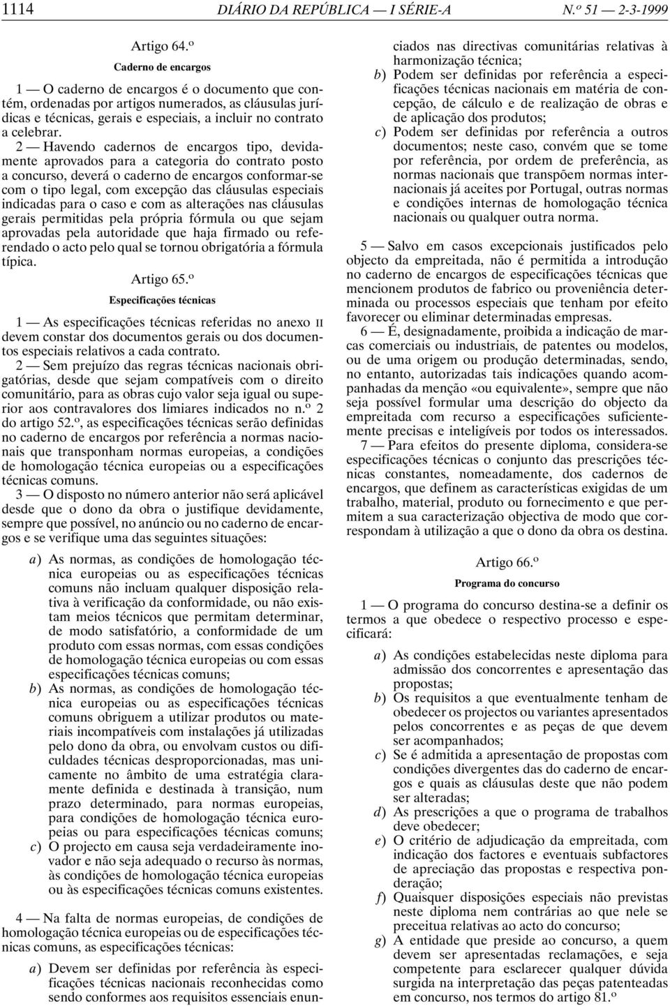 2 Havendo cadernos de encargos tipo, devidamente aprovados para a categoria do contrato posto a concurso, deverá o caderno de encargos conformar-se com o tipo legal, com excepção das cláusulas