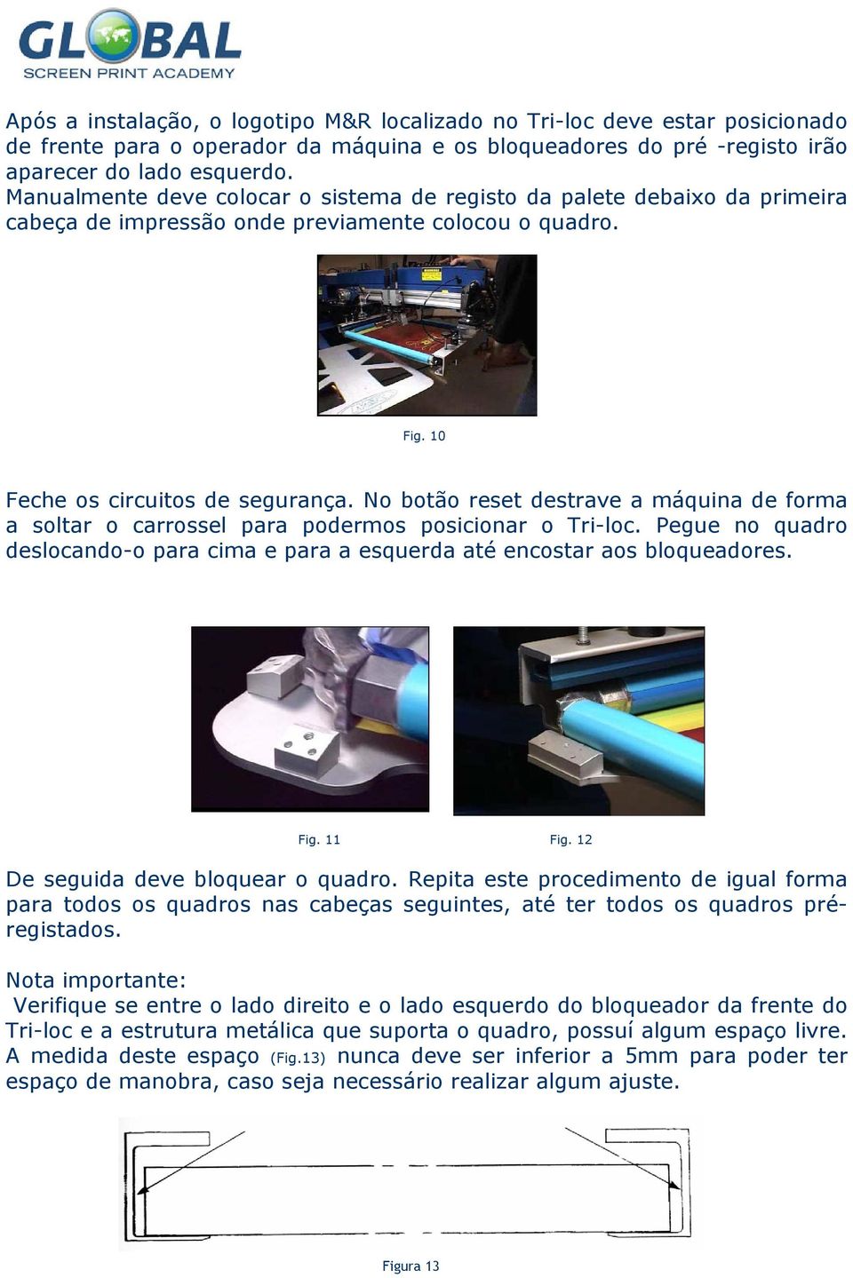 No botão reset destrave a máquina de forma a soltar o carrossel para podermos posicionar o Tri-loc. Pegue no quadro deslocando-o para cima e para a esquerda até encostar aos bloqueadores. Fig. 11 Fig.