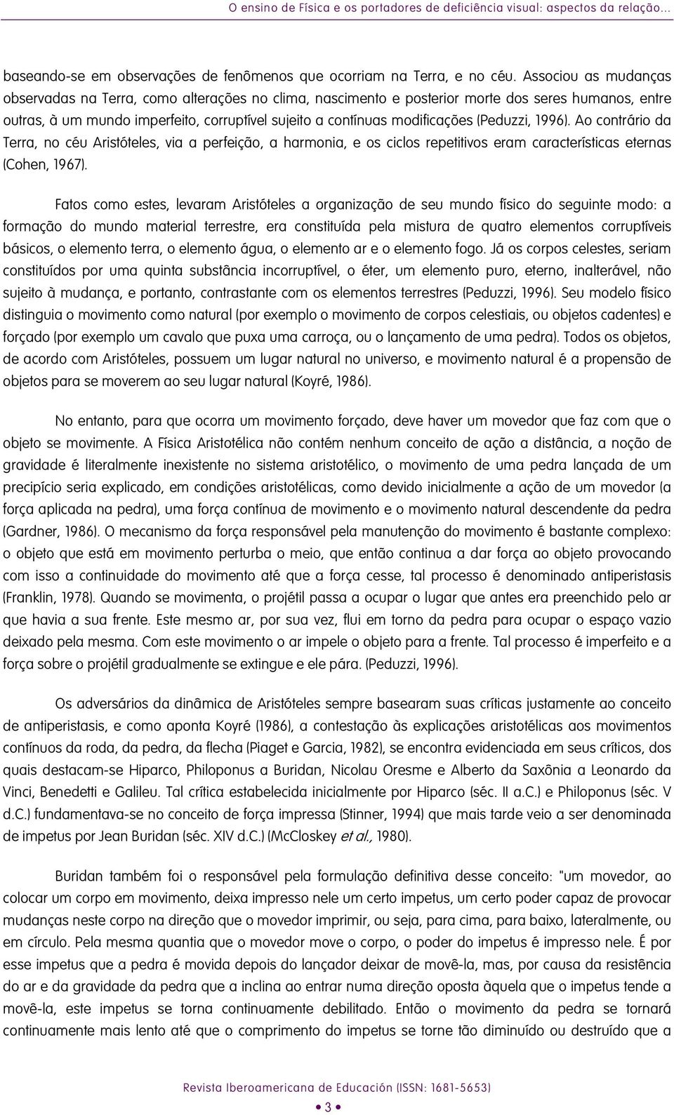 Aristóteles, via a perfeição, a harmonia, e os ciclos repetitivos eram características eternas (Cohen, 1967) Fatos como estes, levaram Aristóteles a organização de seu mundo físico do seguinte modo: