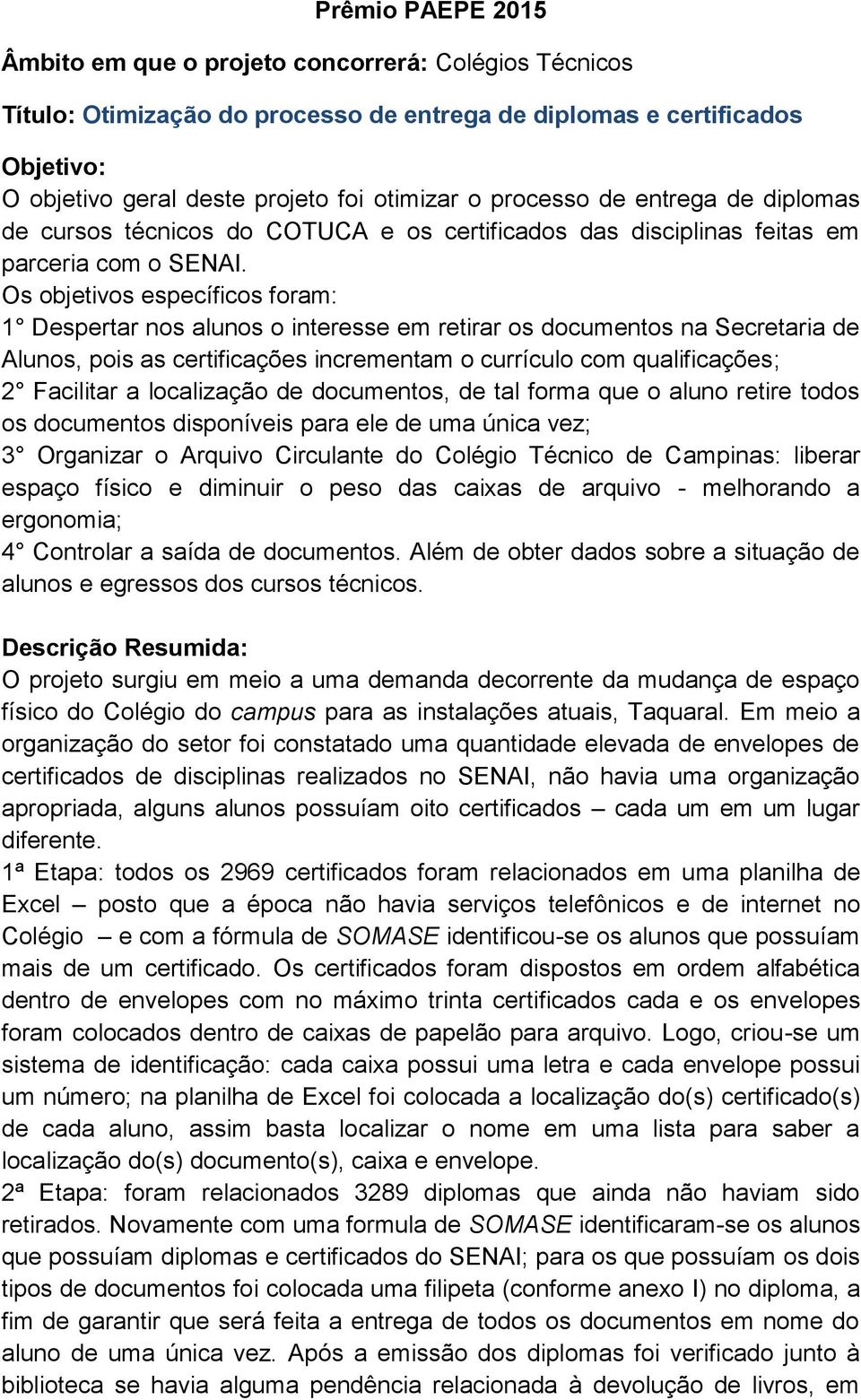 Os objetivos específicos foram: 1 Despertar nos alunos o interesse em retirar os documentos na Secretaria de Alunos, pois as certificações incrementam o currículo com qualificações; 2 Facilitar a