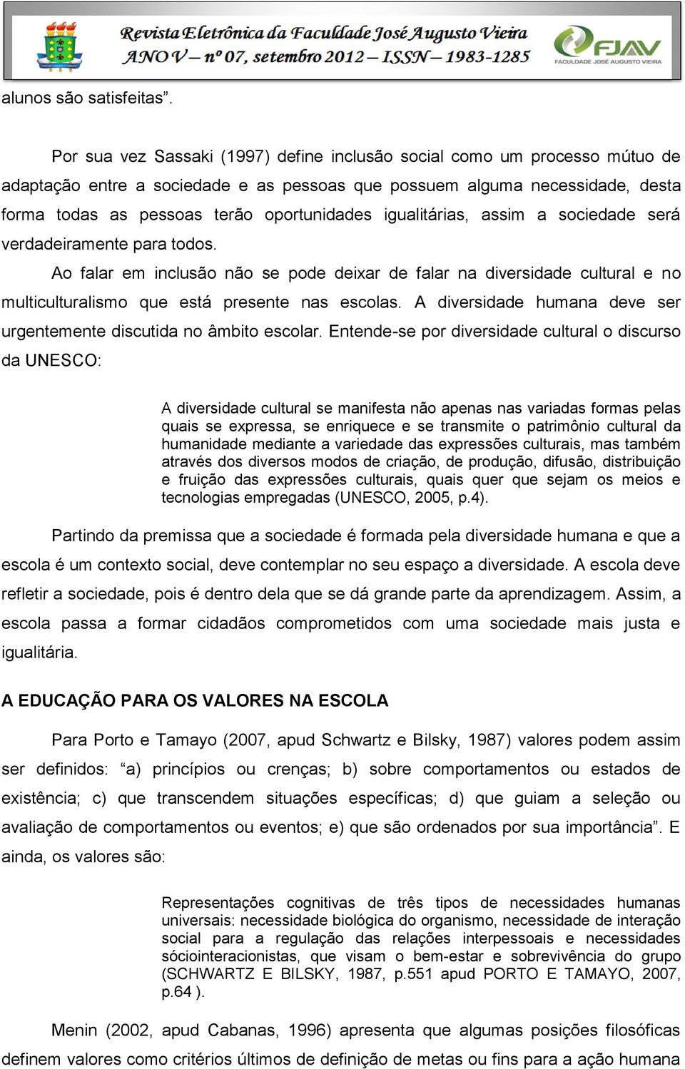 igualitárias, assim a sociedade será verdadeiramente para todos. Ao falar em inclusão não se pode deixar de falar na diversidade cultural e no multiculturalismo que está presente nas escolas.