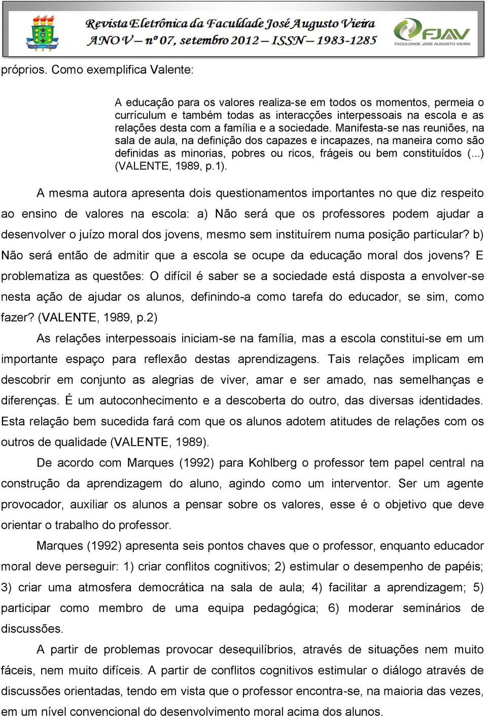 sociedade. Manifesta-se nas reuniões, na sala de aula, na definição dos capazes e incapazes, na maneira como são definidas as minorias, pobres ou ricos, frágeis ou bem constituídos (.