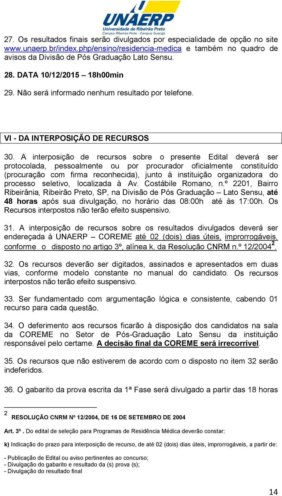 A interposição de recursos sobre o presente Edital deverá ser protocolada, pessoalmente ou por procurador oficialmente constituído (procuração com firma reconhecida), junto à instituição organizadora