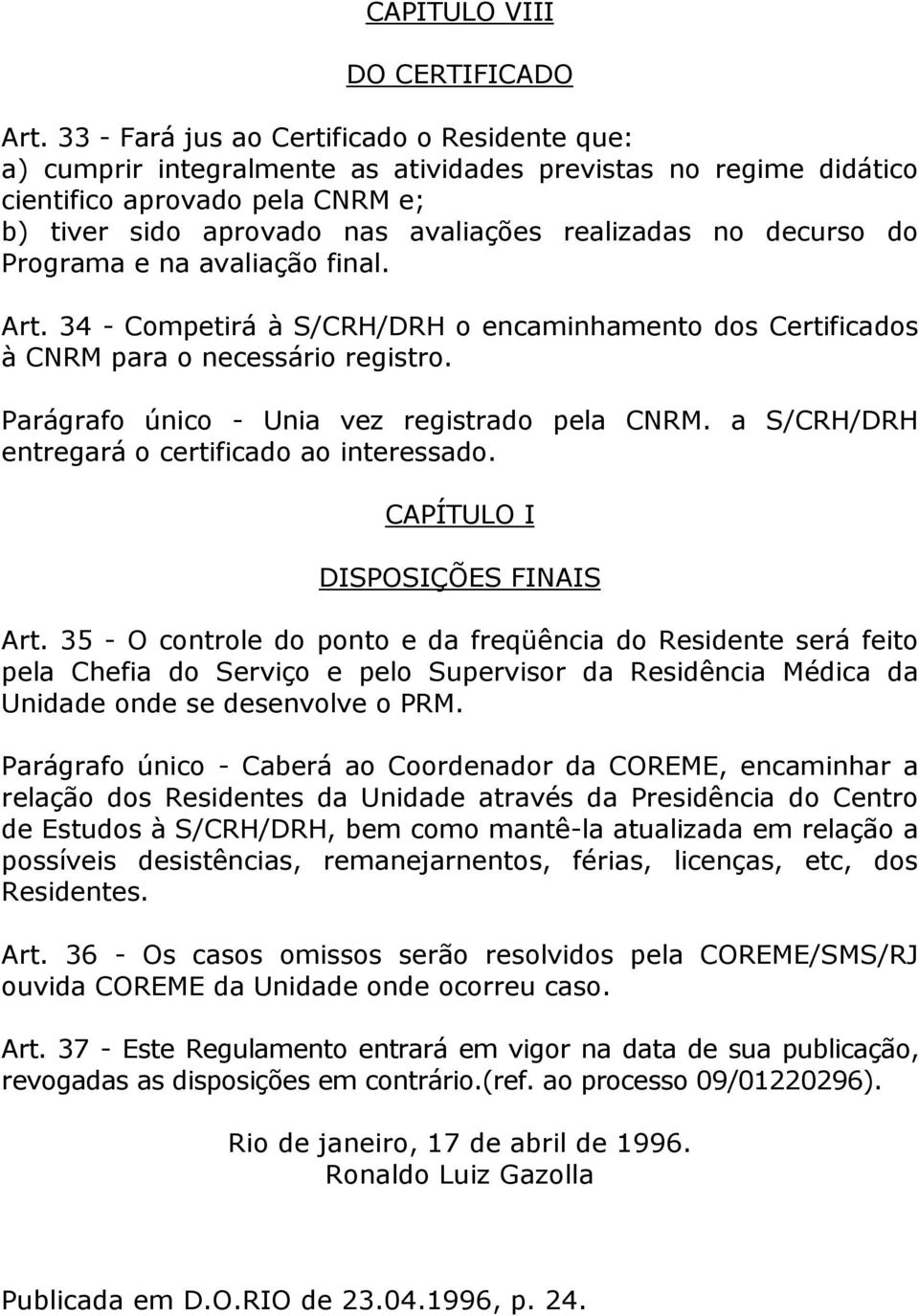 decurso do Programa e na avaliação final. Art. 34 - Competirá à S/CRH/DRH o encaminhamento dos Certificados à CNRM para o necessário registro. Parágrafo único - Unia vez registrado pela CNRM.