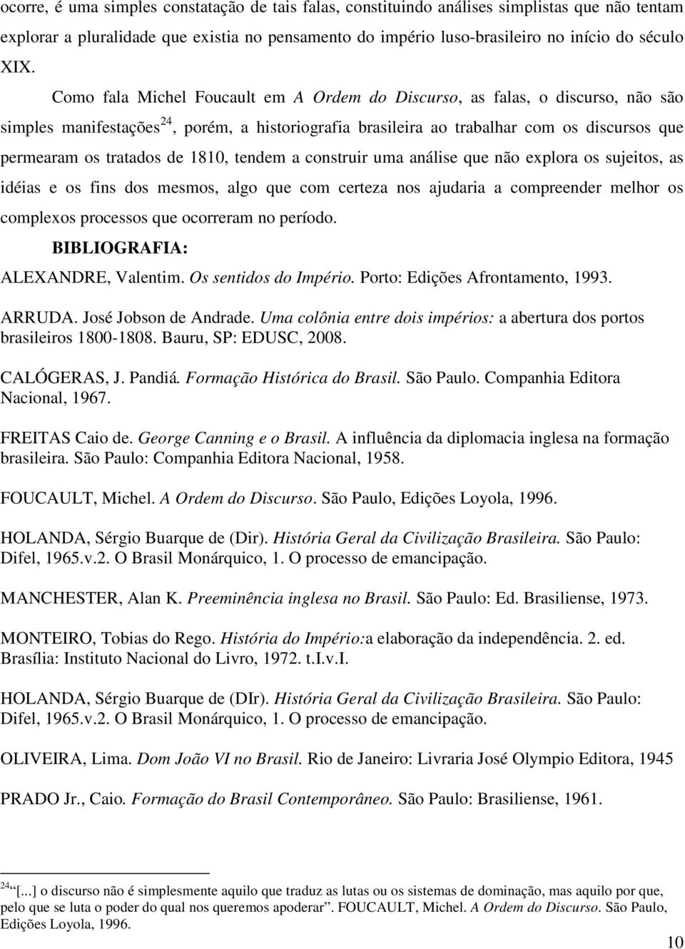 1810, tendem a construir uma análise que não explora os sujeitos, as idéias e os fins dos mesmos, algo que com certeza nos ajudaria a compreender melhor os complexos processos que ocorreram no