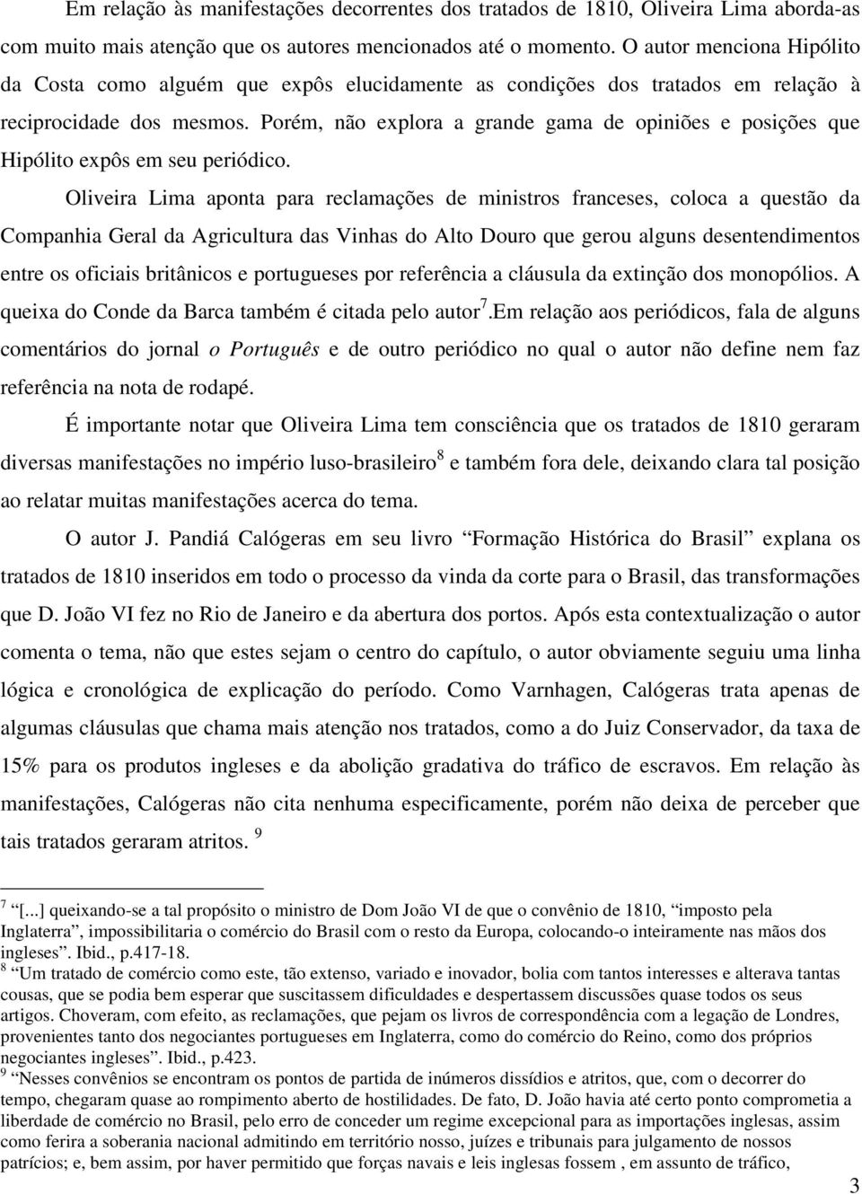 Porém, não explora a grande gama de opiniões e posições que Hipólito expôs em seu periódico.