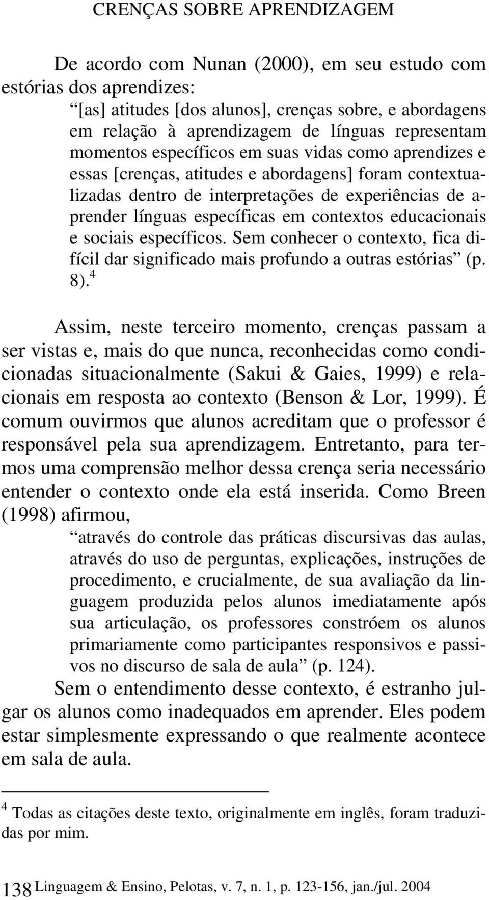 específicas em contextos educacionais e sociais específicos. Sem conhecer o contexto, fica difícil dar significado mais profundo a outras estórias (p. 8).