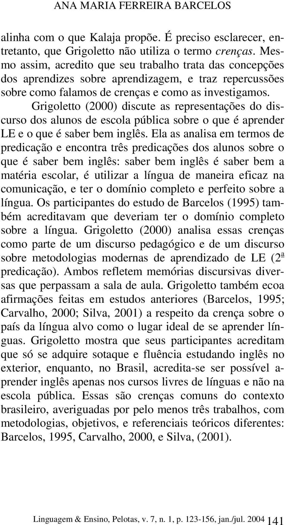 Grigoletto (2000) discute as representações do discurso dos alunos de escola pública sobre o que é aprender LE e o que é saber bem inglês.