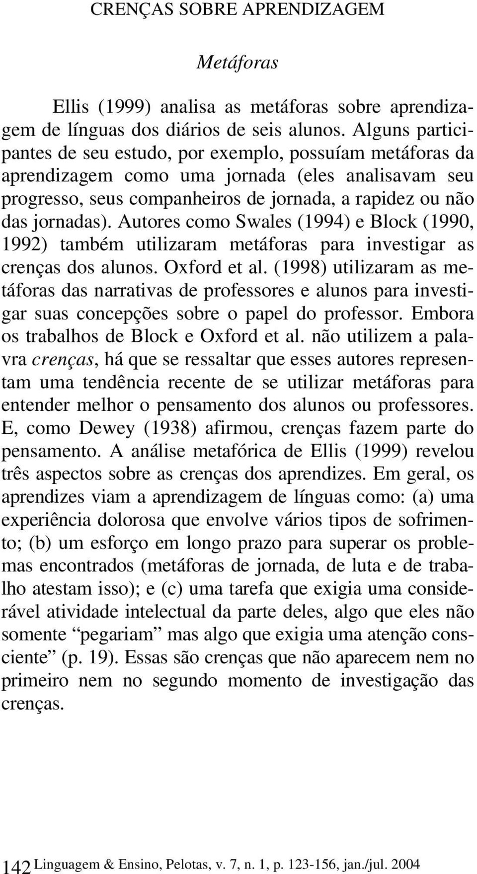 Autores como Swales (1994) e Block (1990, 1992) também utilizaram metáforas para investigar as crenças dos alunos. Oxford et al.