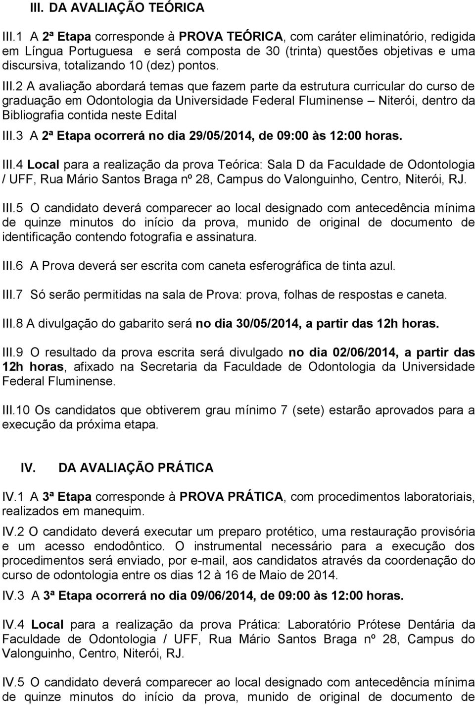 2 A avaliação abordará temas que fazem parte da estrutura curricular do curso de graduação em Odontologia da Universidade Federal Fluminense Niterói, dentro da Bibliografia contida neste Edital III.