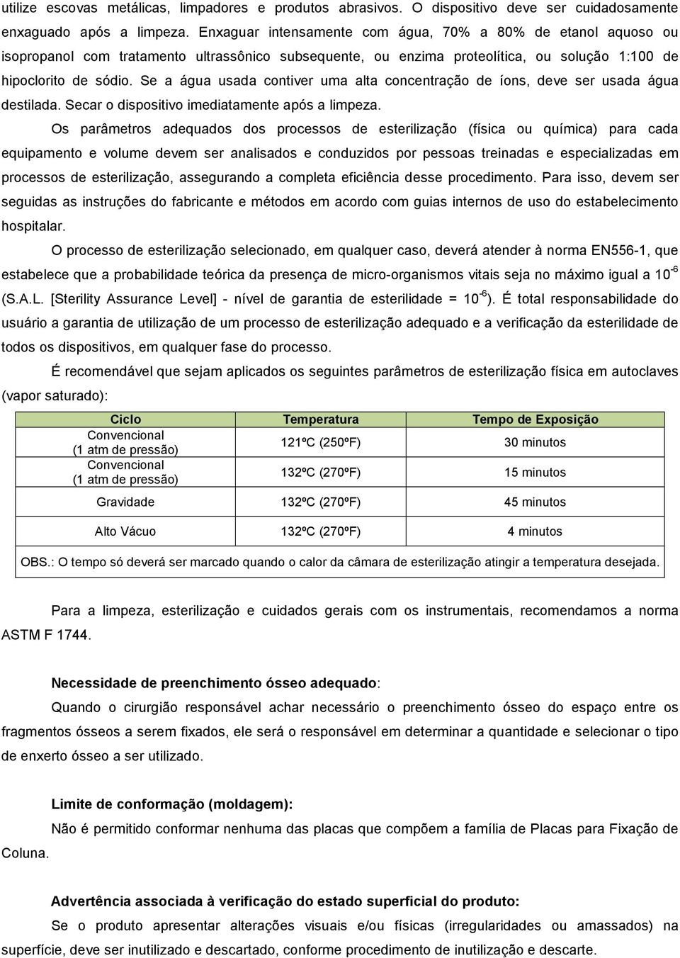 Se a água usada contiver uma alta concentração de íons, deve ser usada água destilada. Secar o dispositivo imediatamente após a limpeza.