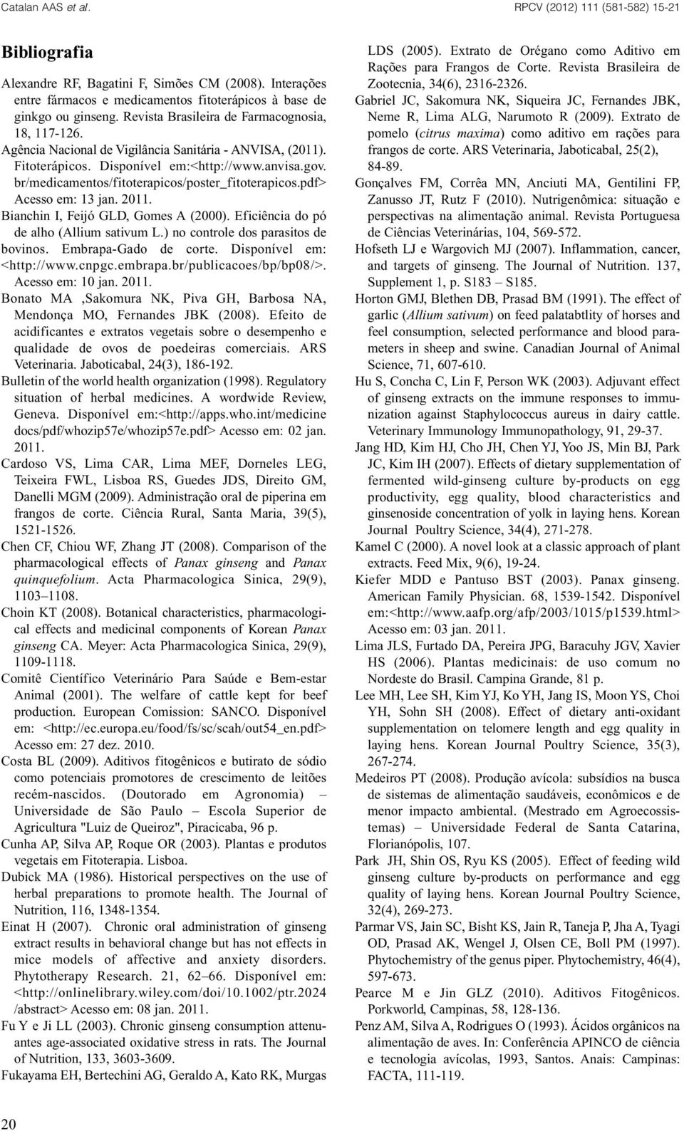 br/medicamentos/fitoterapicos/poster_fitoterapicos.pdf> Acesso em: 13 jan. 2011. Bianchin I, Feijó GLD, Gomes A (2000). Eficiência do pó de alho (Allium sativum L.