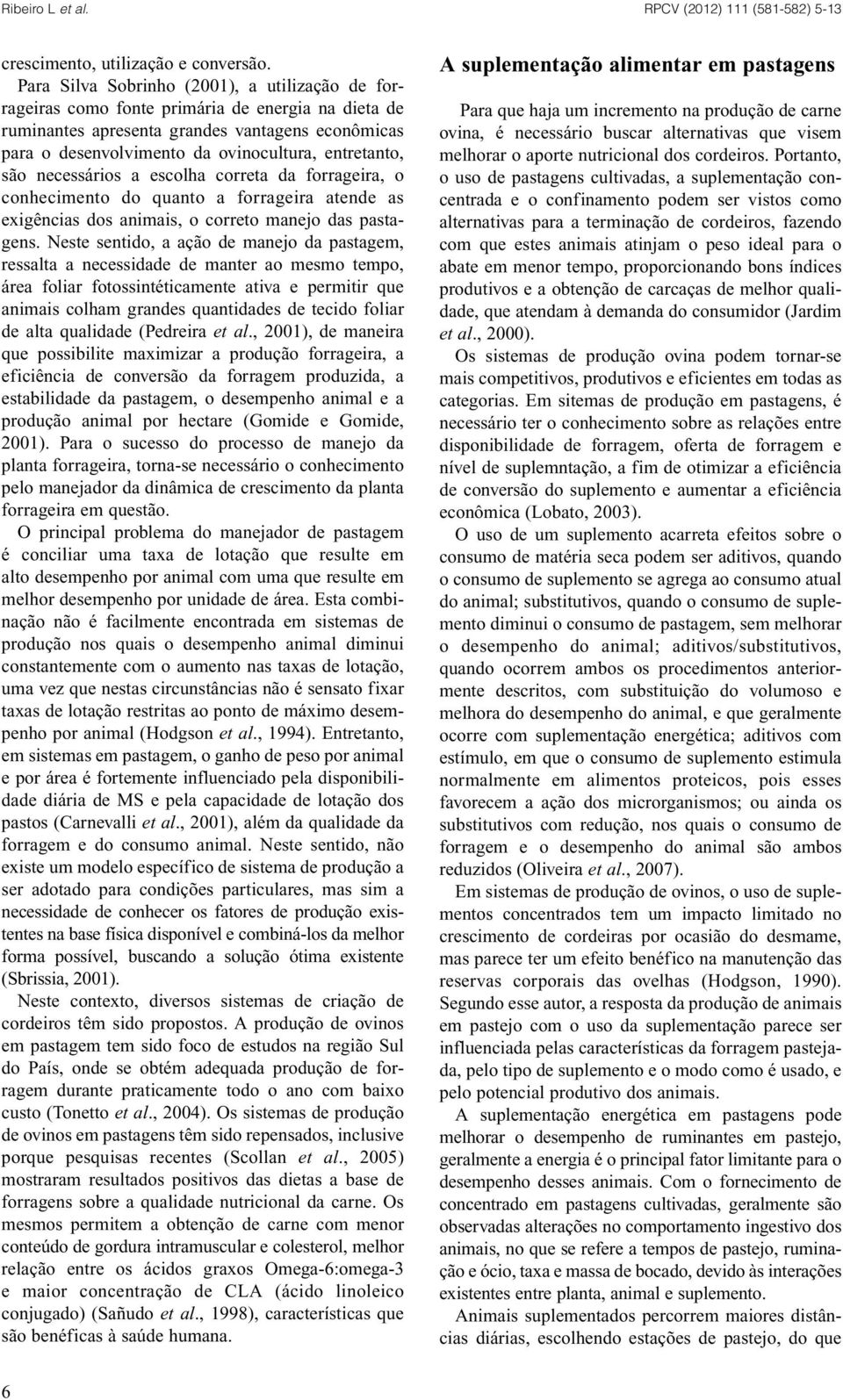 entretanto, são necessários a escolha correta da forrageira, o conhecimento do quanto a forrageira atende as exigências dos animais, o correto manejo das pastagens.