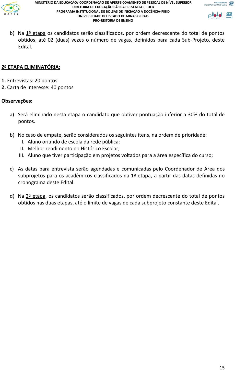 b) No caso de empate, serão considerados os seguintes itens, na ordem de prioridade: I. Aluno oriundo de escola da rede pública; II. Melhor rendimento no Histórico Escolar; III.