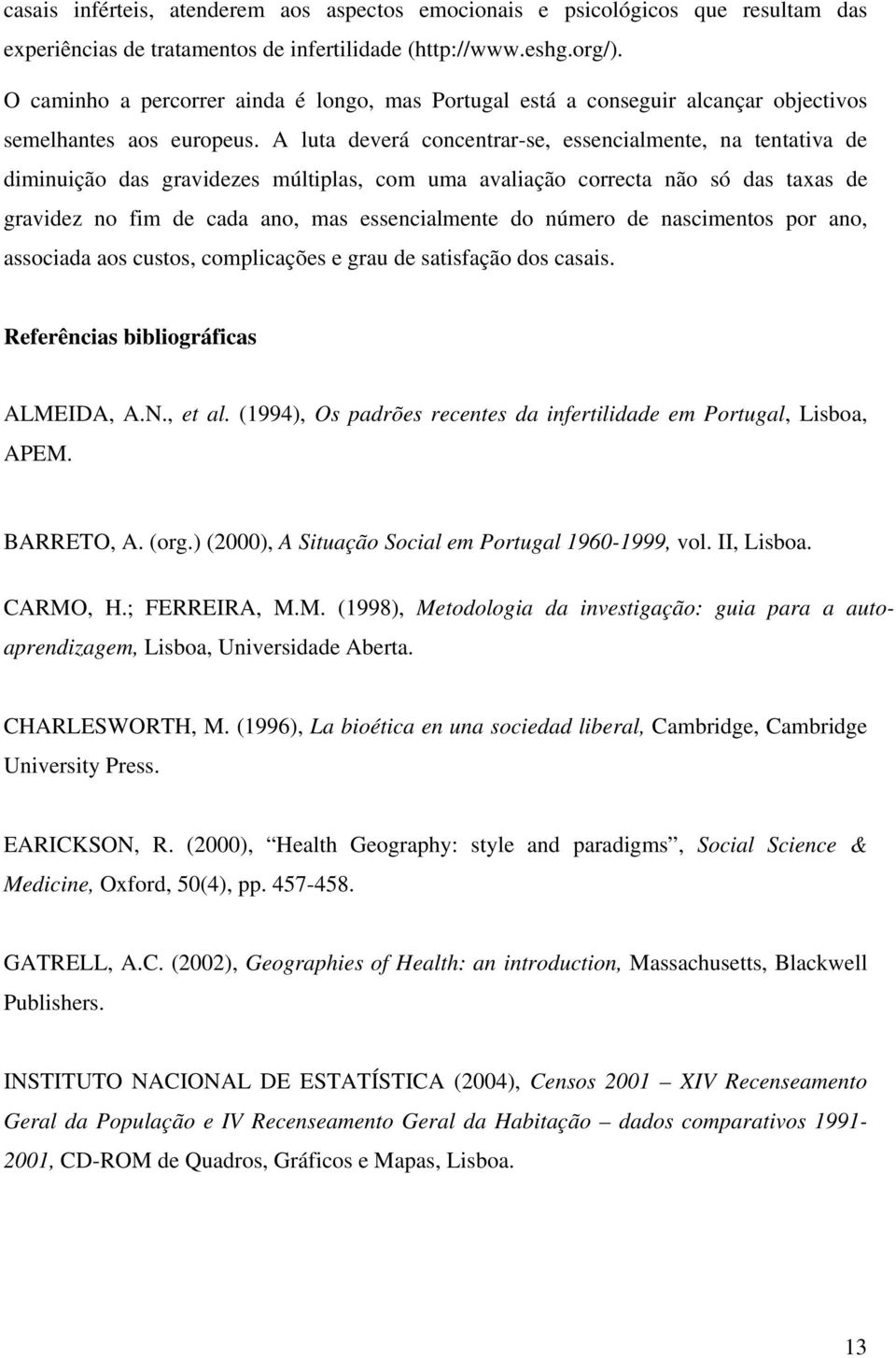 A luta deverá concentrar-se, essencialmente, na tentativa de diminuição das gravidezes múltiplas, com uma avaliação correcta não só das taxas de gravidez no fim de cada ano, mas essencialmente do