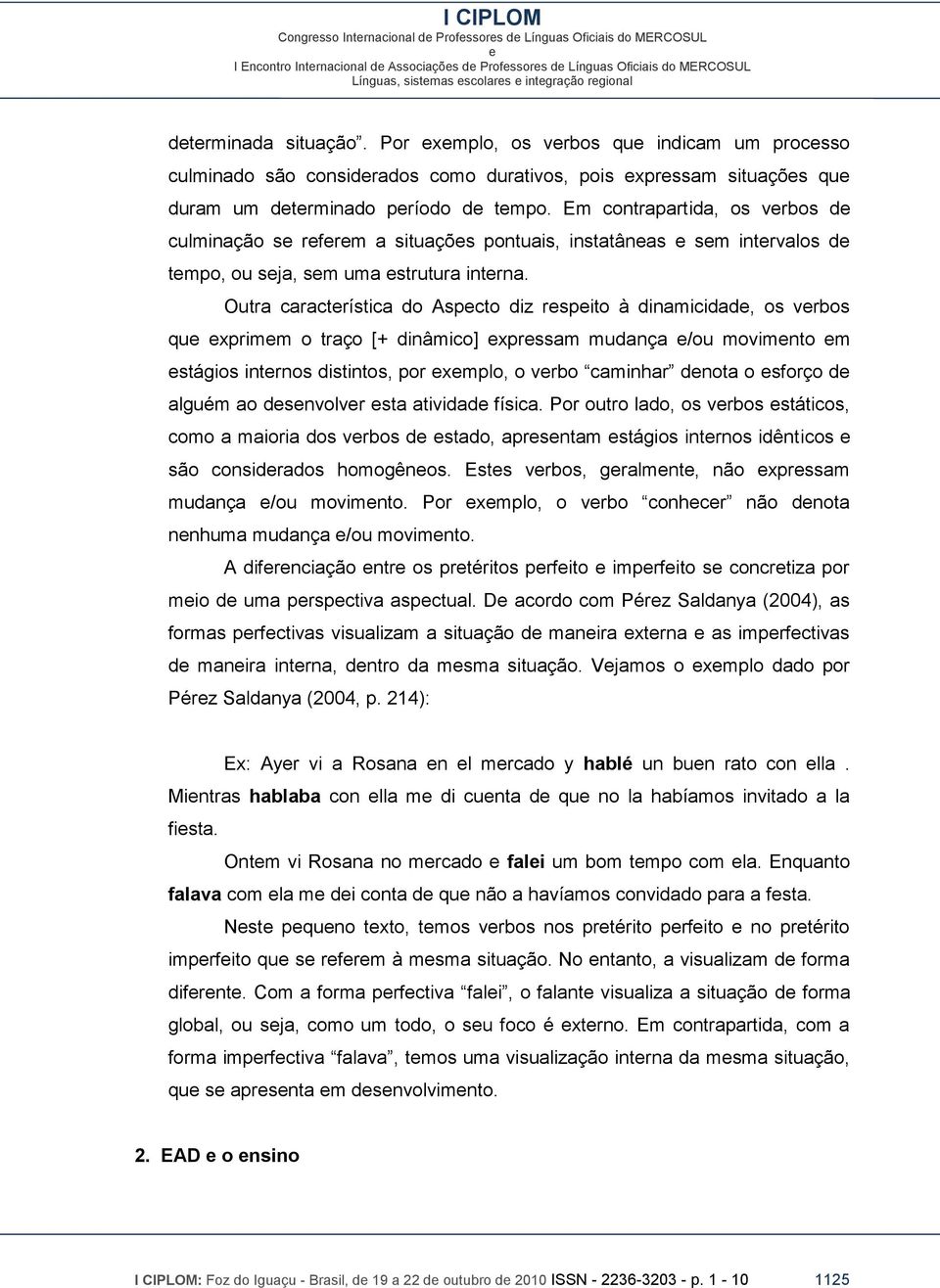 Outra caractrística do Aspcto diz rspito à dinamicidad, os vrbos qu xprimm o traço [+ dinâmico] xprssam mudança /ou movimnto m stágios intrnos distintos, por xmplo, o vrbo caminhar dnota o sforço d