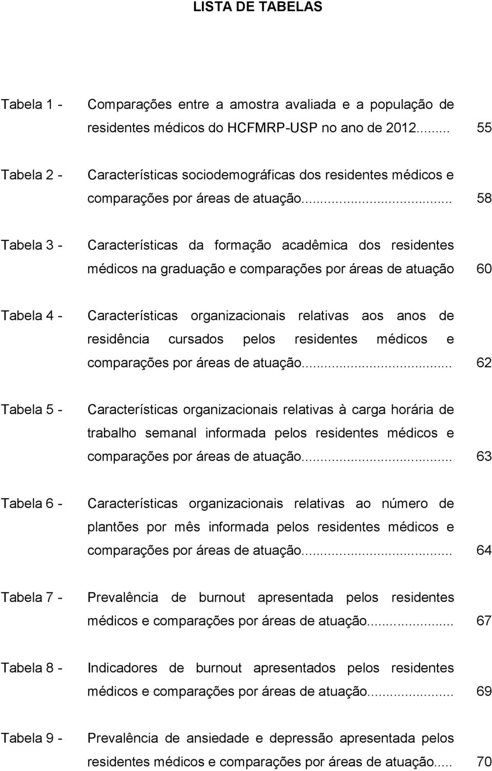 .. 58 Tabela 3 - Características da formação acadêmica dos residentes médicos na graduação e comparações por áreas de atuação 60 Tabela 4 - Características organizacionais relativas aos anos de
