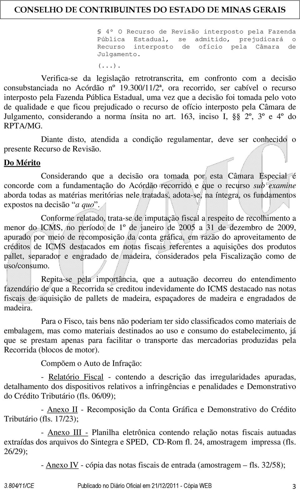 300/11/2ª, ora recorrido, ser cabível o recurso interposto pela Fazenda Pública Estadual, uma vez que a decisão foi tomada pelo voto de qualidade e que ficou prejudicado o recurso de ofício