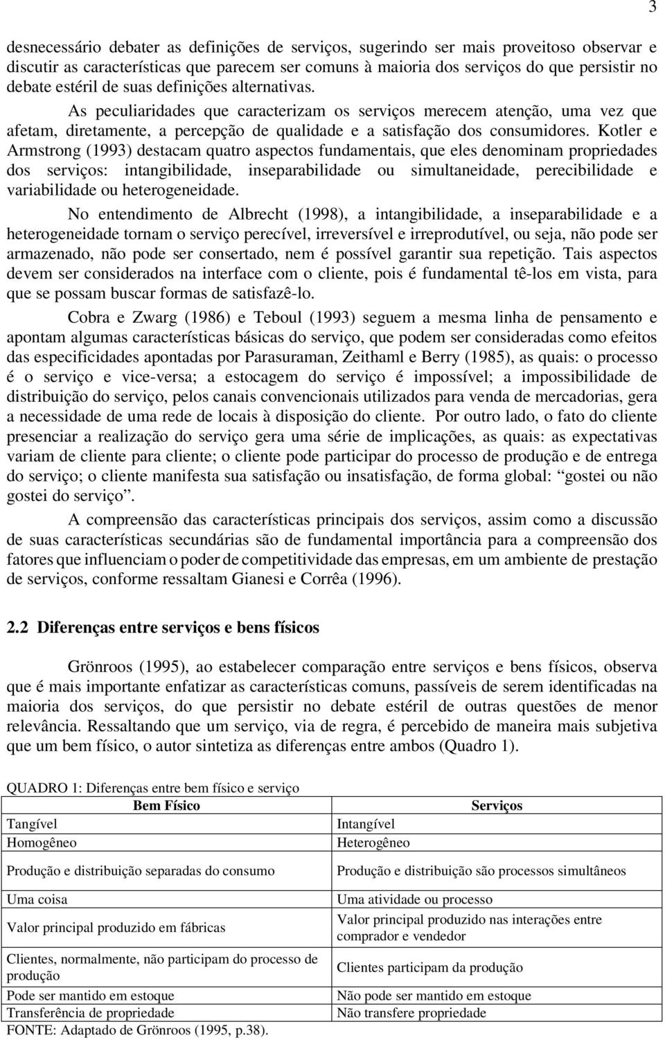 Kotler e Armstrong (1993) destacam quatro aspectos fundamentais, que eles denominam propriedades dos serviços: intangibilidade, inseparabilidade ou simultaneidade, perecibilidade e variabilidade ou