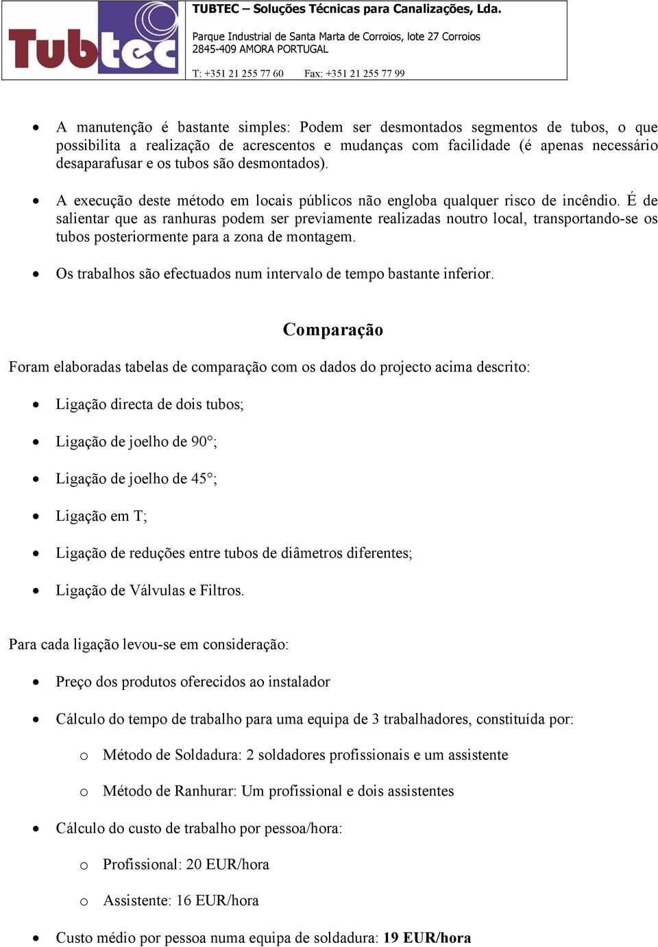 É de salientar que as ranhuras podem ser previamente realizadas noutro local, transportando-se os tubos posteriormente para a zona de montagem.