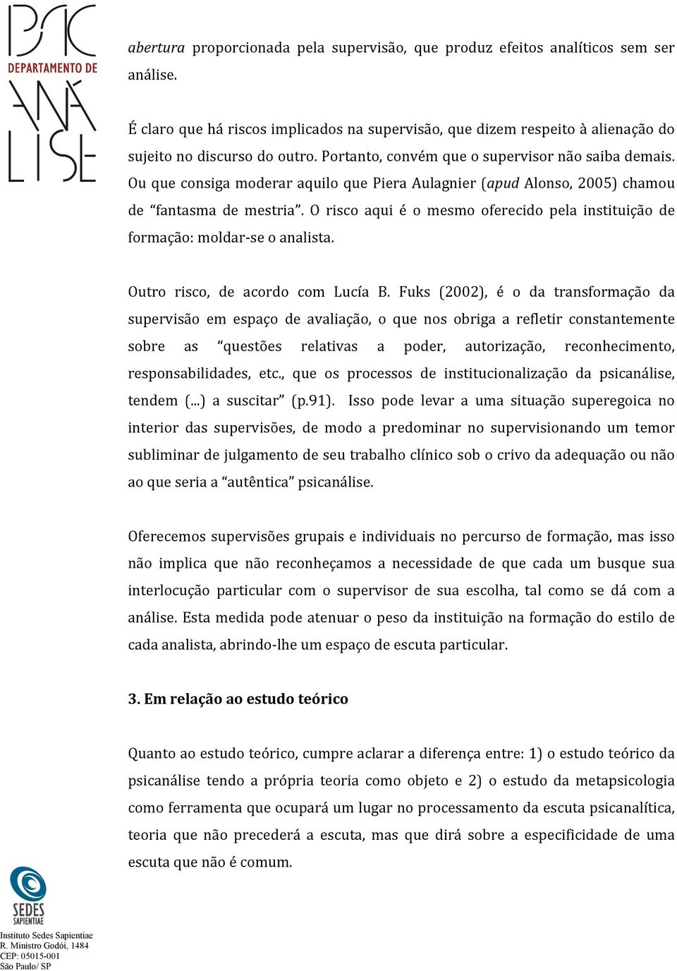 O risco aqui é o mesmo oferecido pela instituição de formação: moldar- se o analista. Outro risco, de acordo com Lucía B.