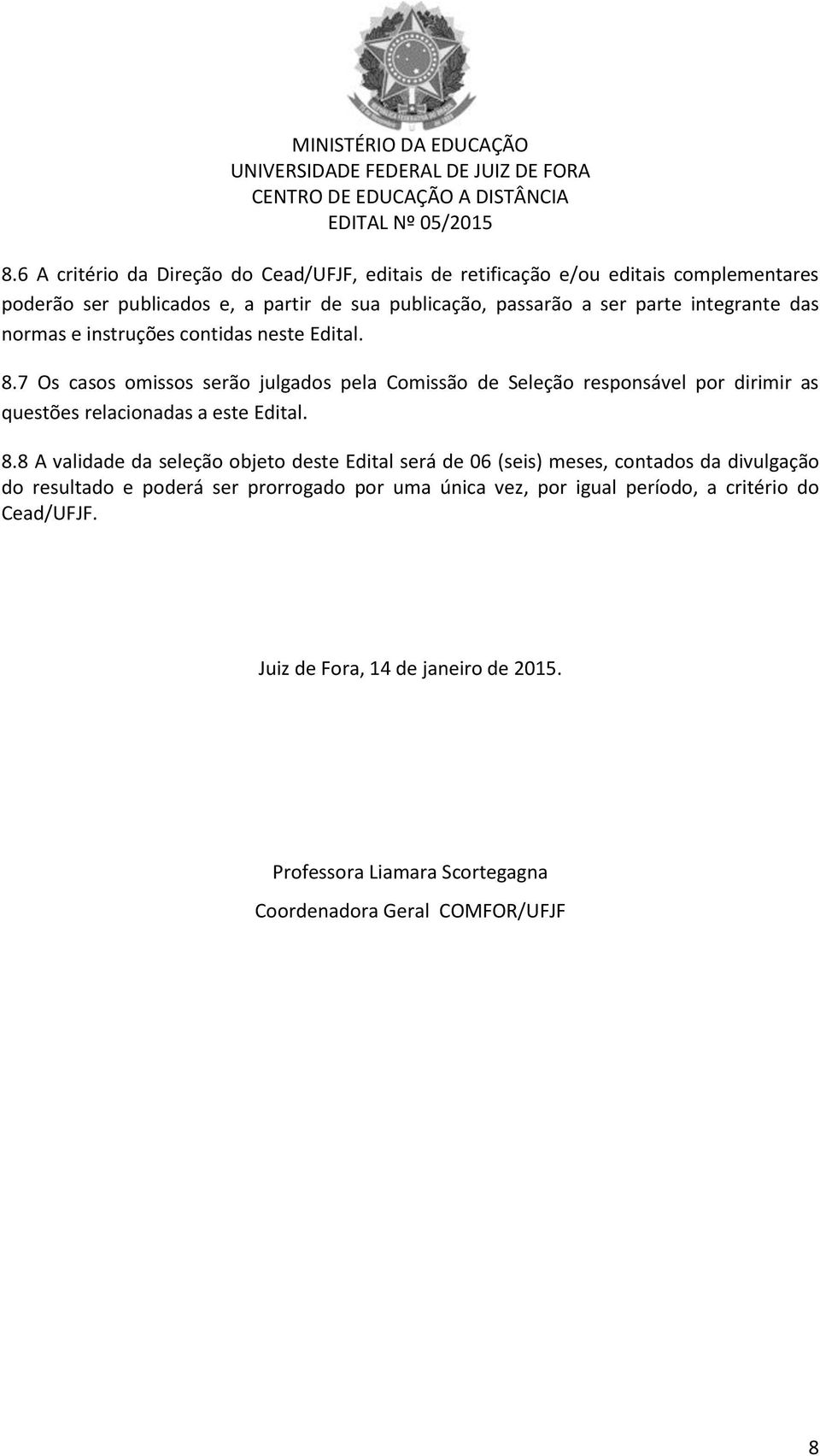 7 Os casos omissos serão julgados pela Comissão de Seleção responsável por dirimir as questões relacionadas a este Edital. 8.