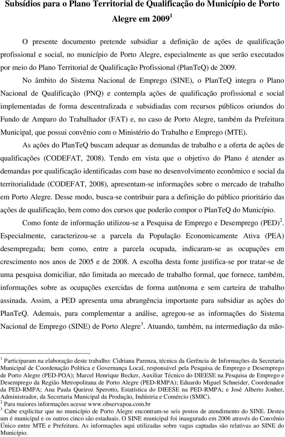 No âmbito do Sistema Nacional de Emprego (SINE), o PlanTeQ integra o Plano Nacional de Qualificação (PNQ) e contempla ações de qualificação profissional e social implementadas de forma