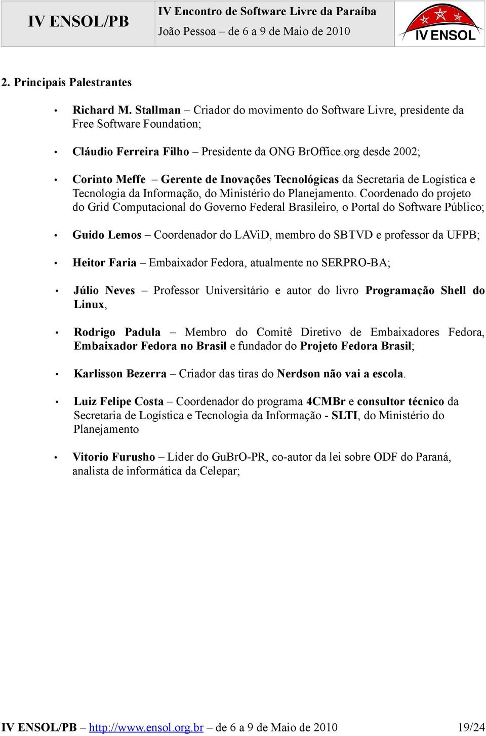 Coordenado do projeto do Grid Computacional do Governo Federal Brasileiro, o Portal do Software Público; Guido Lemos Coordenador do LAViD, membro do SBTVD e professor da UFPB; Heitor Faria Embaixador