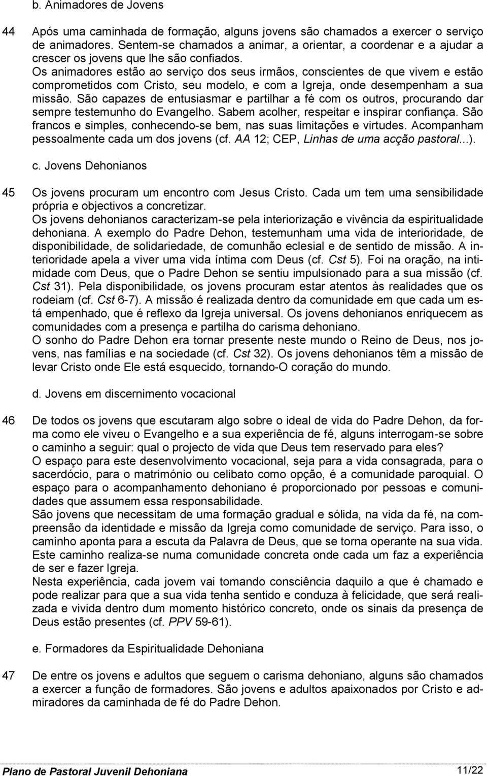 Os animadores estão ao serviço dos seus irmãos, conscientes de que vivem e estão comprometidos com Cristo, seu modelo, e com a Igreja, onde desempenham a sua missão.