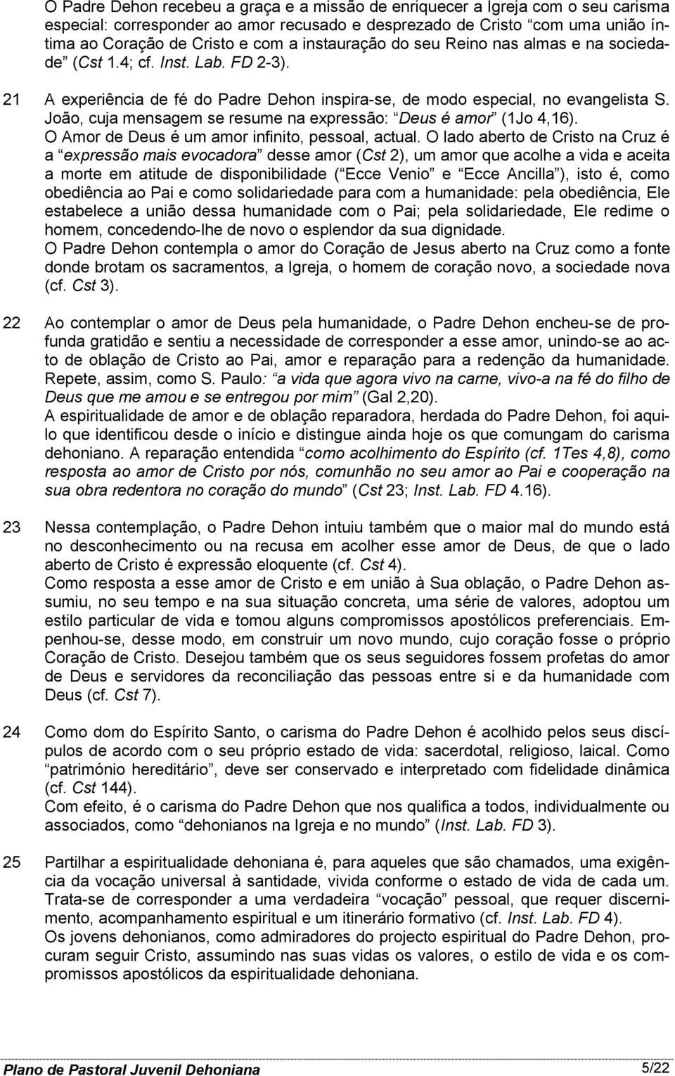 João, cuja mensagem se resume na expressão: Deus é amor (1Jo 4,16). O Amor de Deus é um amor infinito, pessoal, actual.