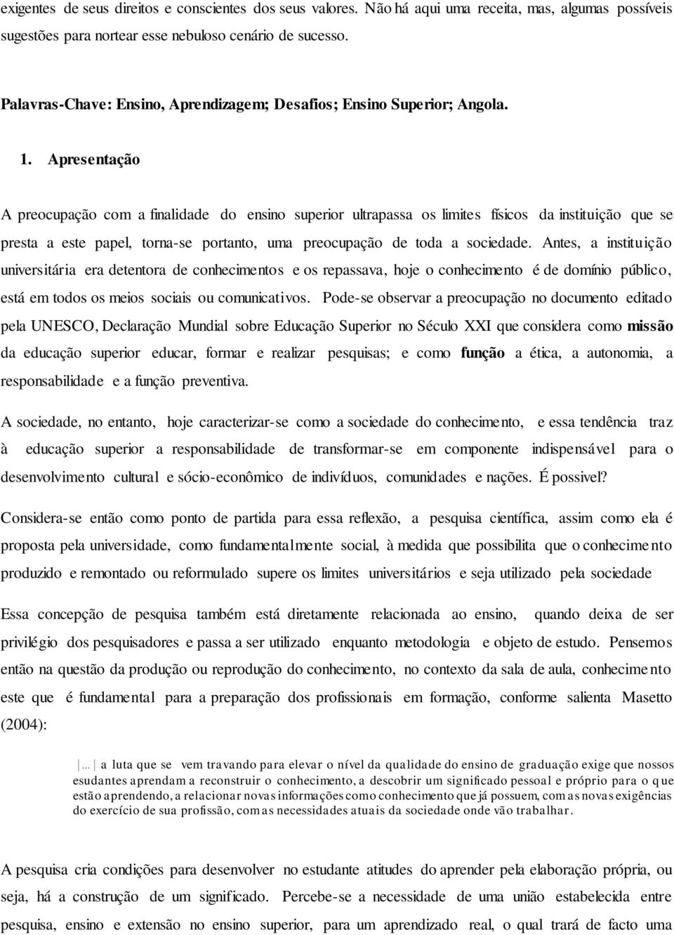 Apresentação A preocupação com a finalidade do ensino superior ultrapassa os limites físicos da instituição que se presta a este papel, torna-se portanto, uma preocupação de toda a sociedade.