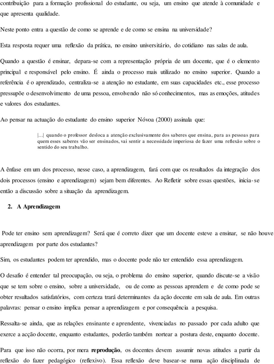 Quando a questão é ensinar, depara-se com a representação própria de um docente, que é o elemento principal e responsável pelo ensino. É ainda o processo mais utilizado no ensino superior.