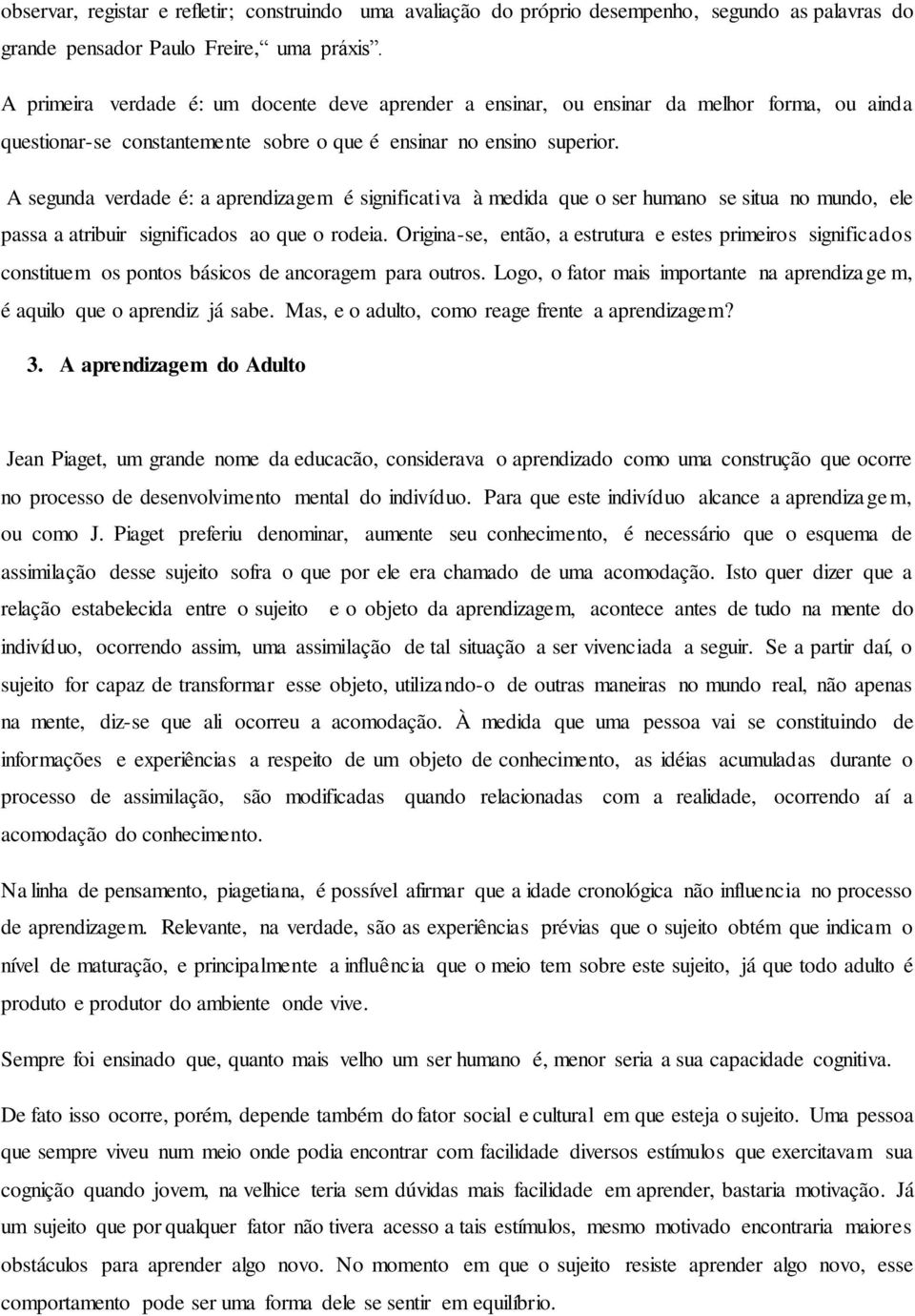 A segunda verdade é: a aprendizagem é significativa à medida que o ser humano se situa no mundo, ele passa a atribuir significados ao que o rodeia.