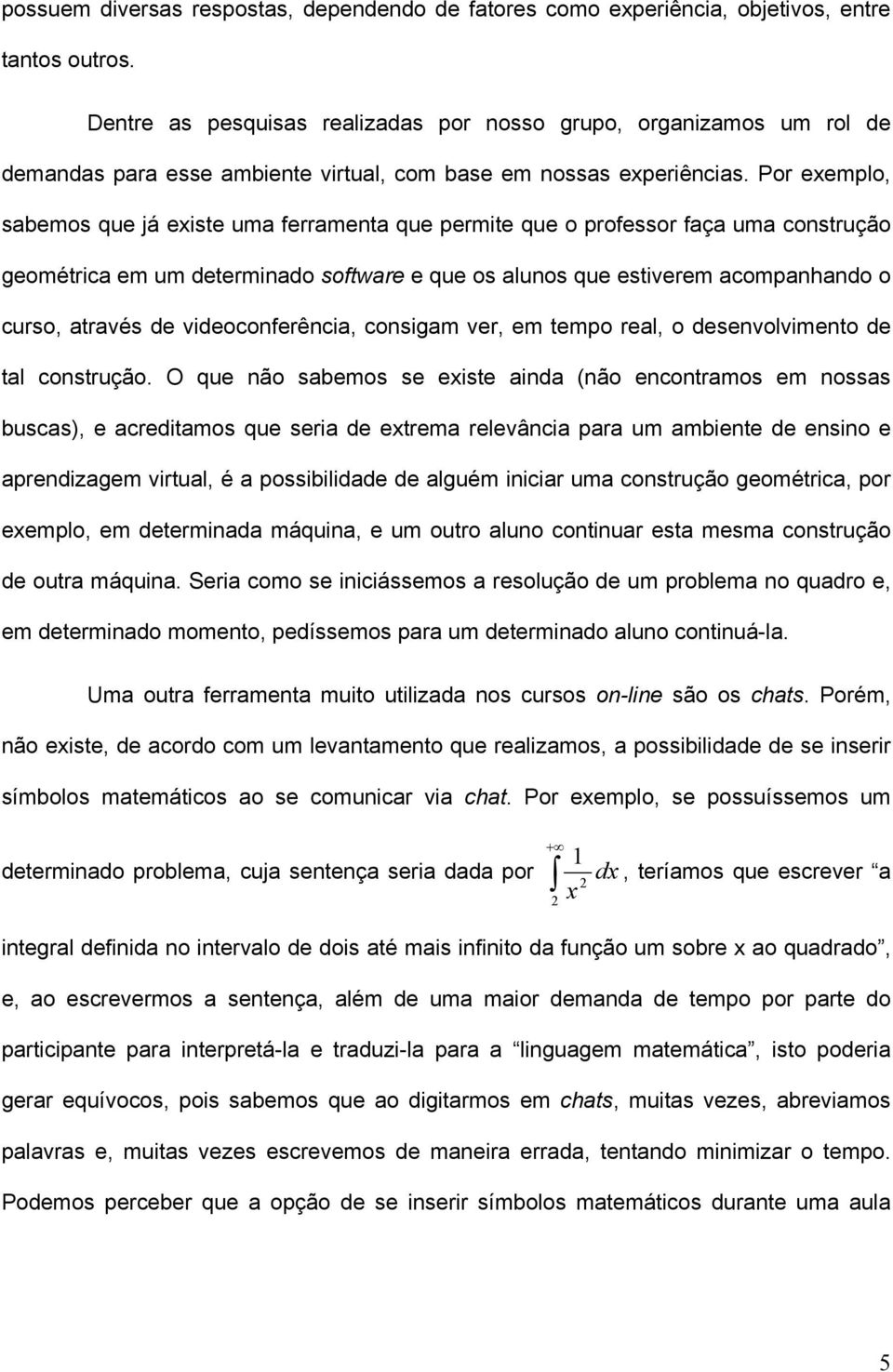 Por exemplo, sabemos que já existe uma ferramenta que permite que o professor faça uma construção geométrica em um determinado software e que os alunos que estiverem acompanhando o curso, através de