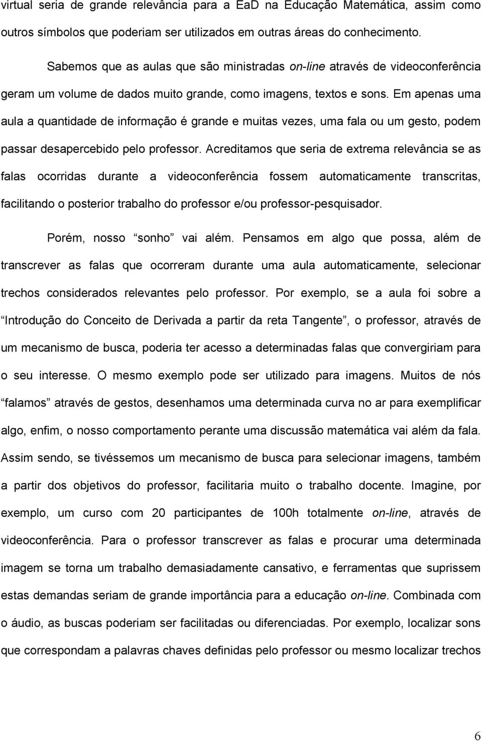 Em apenas uma aula a quantidade de informação é grande e muitas vezes, uma fala ou um gesto, podem passar desapercebido pelo professor.