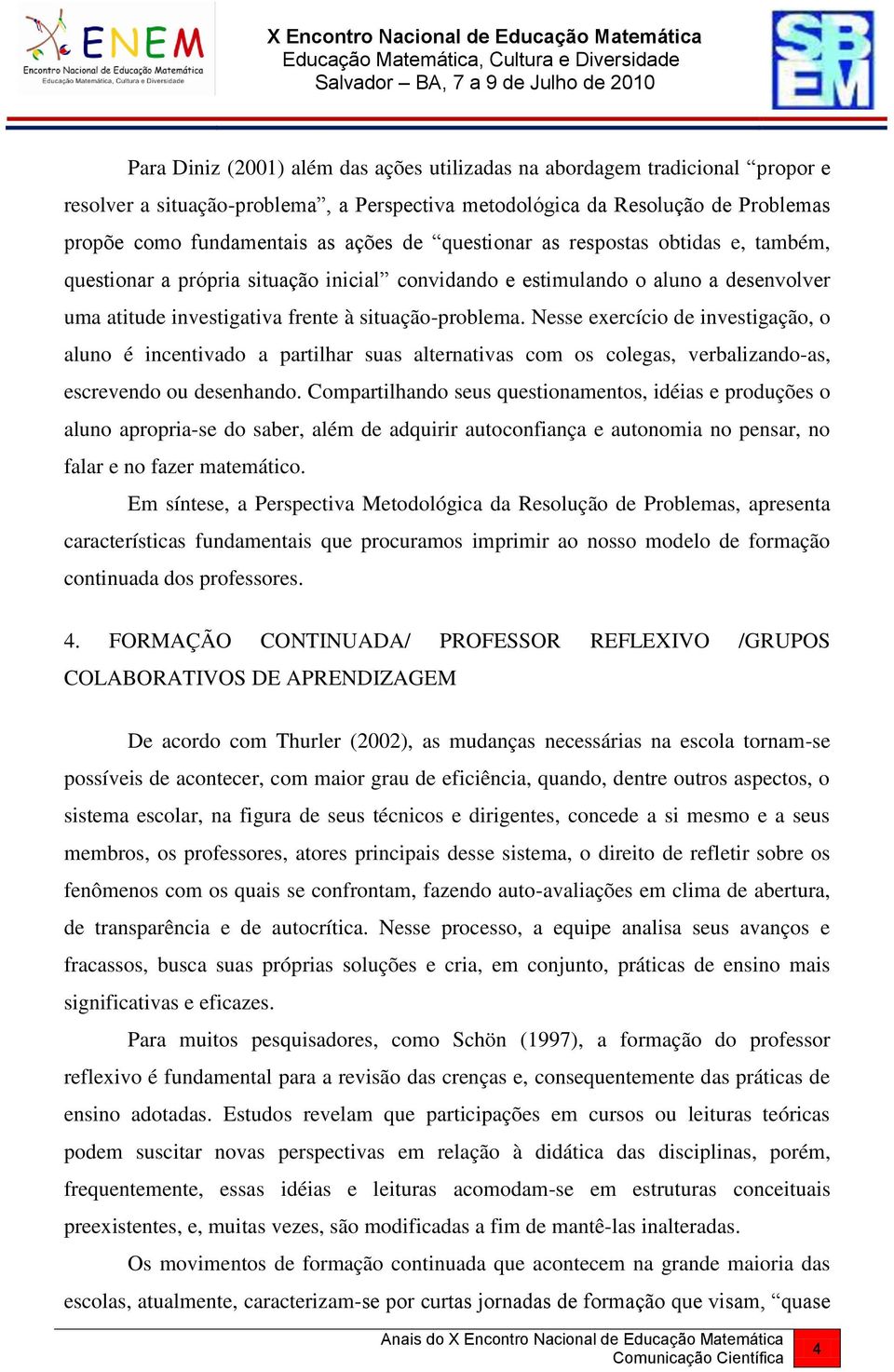 Nesse exercício de investigação, o aluno é incentivado a partilhar suas alternativas com os colegas, verbalizando-as, escrevendo ou desenhando.