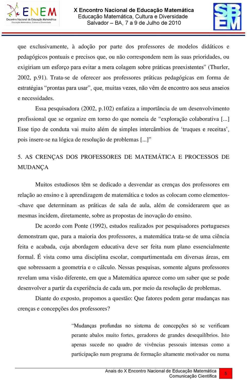 Trata-se de oferecer aos professores práticas pedagógicas em forma de estratégias prontas para usar, que, muitas vezes, não vêm de encontro aos seus anseios e necessidades. Essa pesquisadora (2002, p.