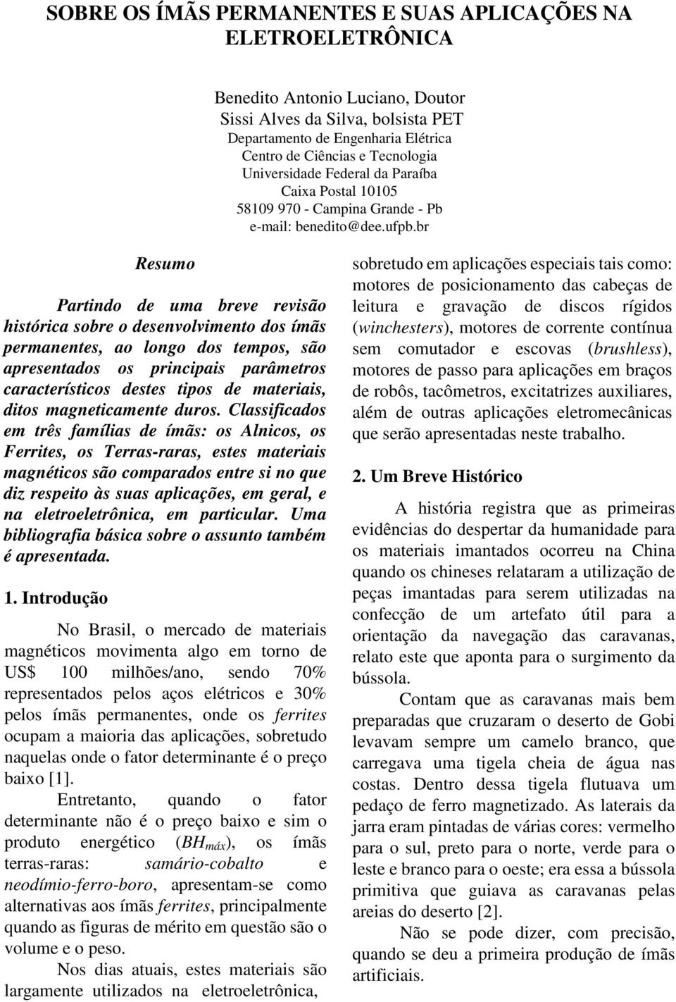 br Resumo Partindo de uma breve revisão histórica sobre o desenvolvimento dos ímãs permanentes, ao longo dos tempos, são apresentados os principais parâmetros característicos destes tipos de