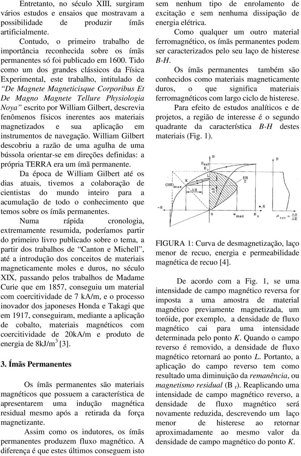 Tido como um dos grandes clássicos da Física Experimental, este trabalho, intitulado de De Magnete Magneticisque Corporibus Et De Magno Magnete Tellure Physiologia Noya escrito por William Gilbert,