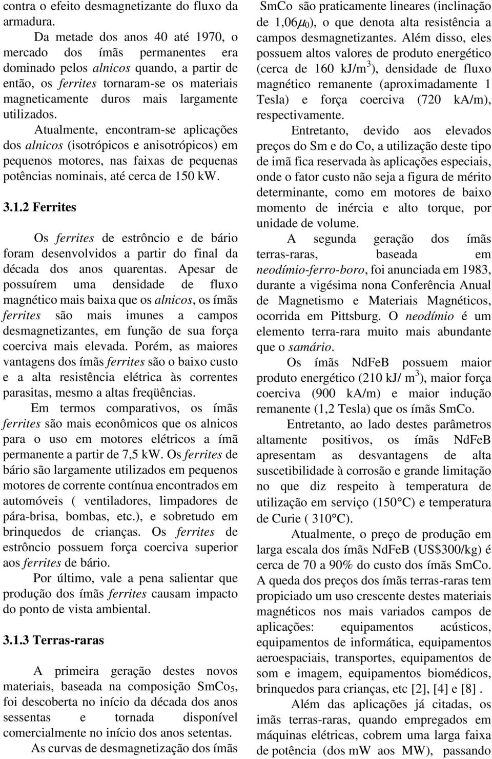 utilizados. Atualmente, encontram-se aplicações dos alnicos (isotrópicos e anisotrópicos) em pequenos motores, nas faixas de pequenas potências nominais, até cerca de 15