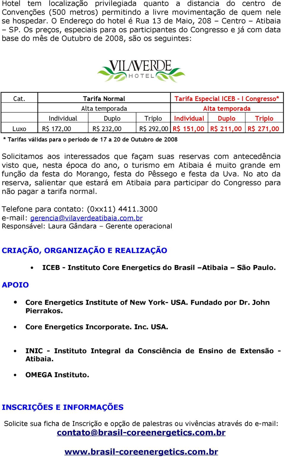 Tarifa Normal Tarifa Especial ICEB - I Congresso* Alta temporada Alta temporada Individual Duplo Triplo Individual Duplo Triplo Luxo R$ 172,00 R$ 232,00 R$ 292,00 R$ 151,00 R$ 211,00 R$ 271,00 *