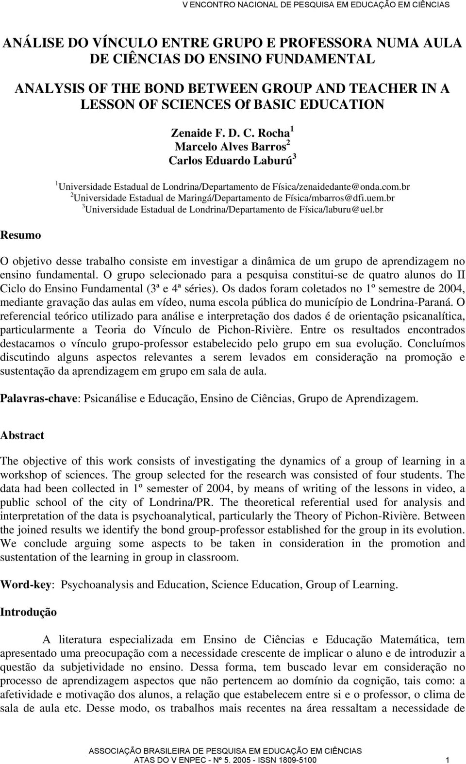 br Resumo O objetivo desse trabalho consiste em investigar a dinâmica de um grupo de aprendizagem no ensino fundamental.