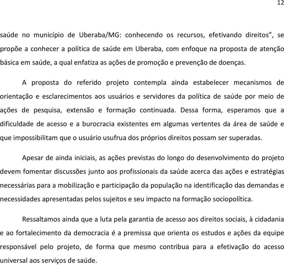 A proposta do referido projeto contempla ainda estabelecer mecanismos de orientação e esclarecimentos aos usuários e servidores da política de saúde por meio de ações de pesquisa, extensão e formação