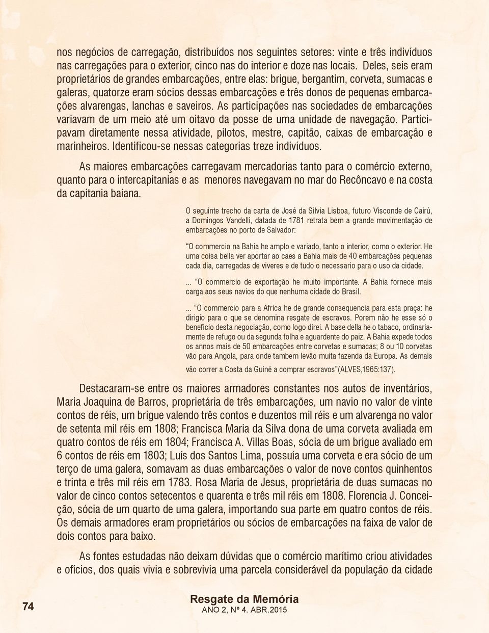 alvarengas, lanchas e saveiros. As participações nas sociedades de embarcações variavam de um meio até um oitavo da posse de uma unidade de navegação.