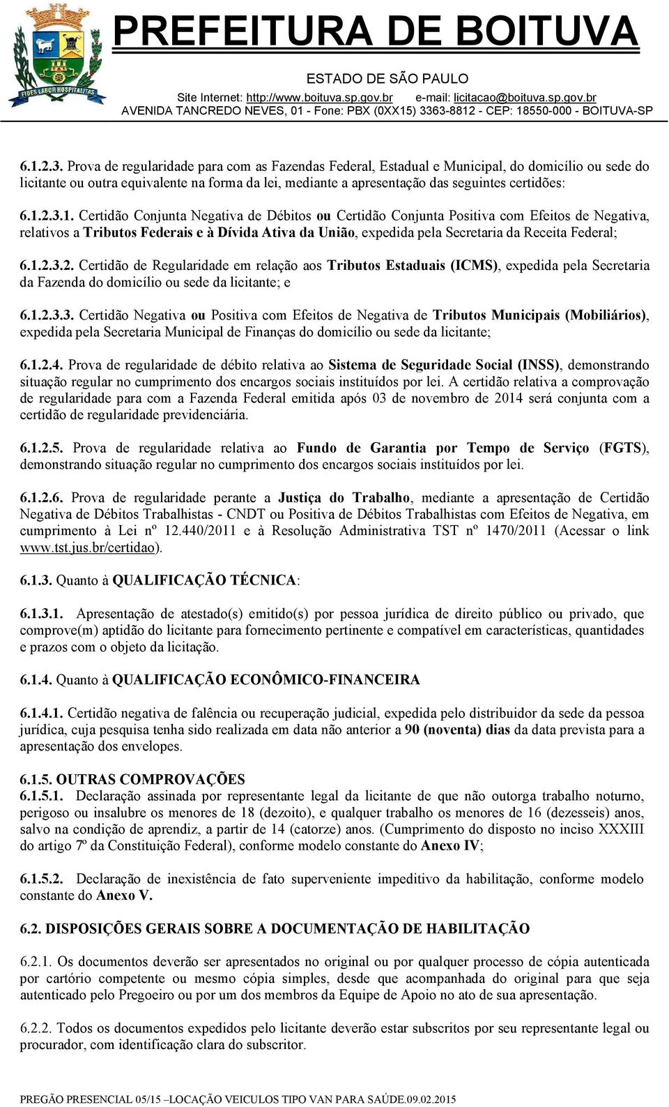 Certidão Conjunta Negativa de Débitos ou Certidão Conjunta Positiva com Efeitos de Negativa, relativos a Tributos Federais e à Dívida Ativa da União, expedida pela Secretaria da Receita Federal; 2.