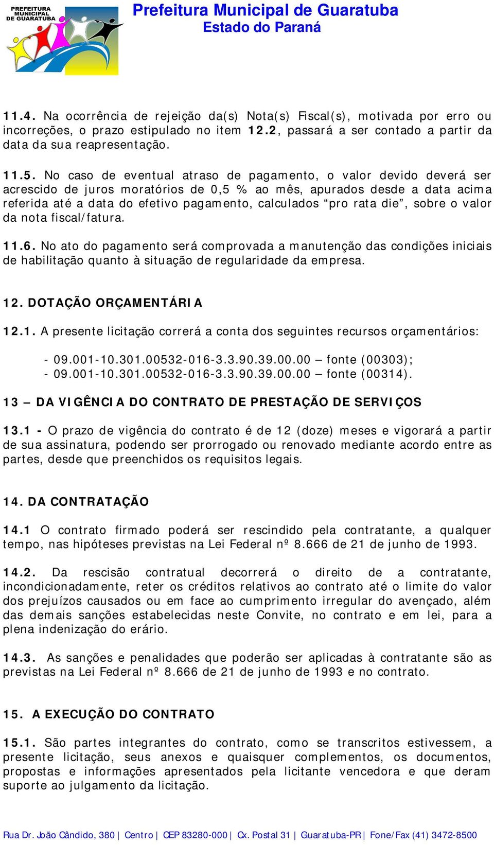 rata die, sobre o valor da nota fiscal/fatura. 11.6. No ato do pagamento será comprovada a manutenção das condições iniciais de habilitação quanto à situação de regularidade da empresa. 12.