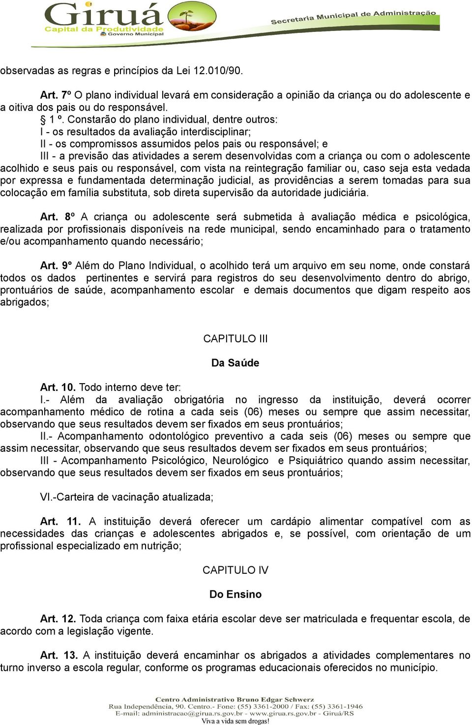 desenvolvidas com a criança ou com o adolescente acolhido e seus pais ou responsável, com vista na reintegração familiar ou, caso seja esta vedada por expressa e fundamentada determinação judicial,